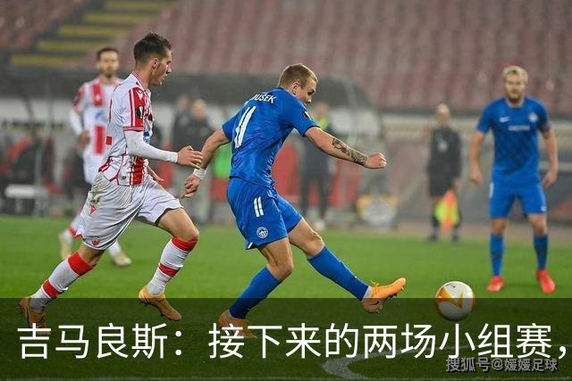 吉马良斯：接下来的两场小组赛，巴西队必须全部拿下