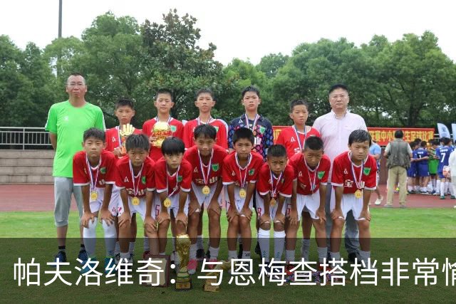 帕夫洛维奇：与恩梅查搭档非常愉快，诺伊尔对我帮助巨大